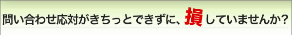 問い合わせ対応で存してませんか